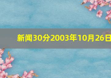 新闻30分2003年10月26日