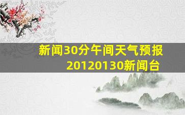 新闻30分午间天气预报20120130新闻台