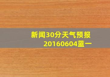 新闻30分天气预报20160604蓝一