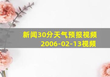 新闻30分天气预报视频2006-02-13视频