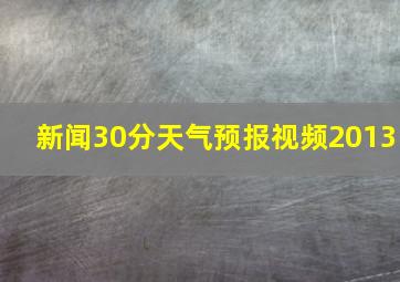 新闻30分天气预报视频2013