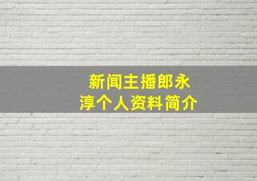 新闻主播郎永淳个人资料简介