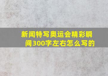 新闻特写奥运会精彩瞬间300字左右怎么写的