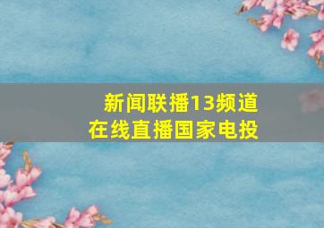 新闻联播13频道在线直播国家电投