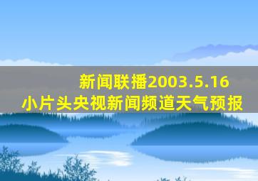 新闻联播2003.5.16小片头央视新闻频道天气预报