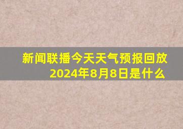 新闻联播今天天气预报回放2024年8月8日是什么