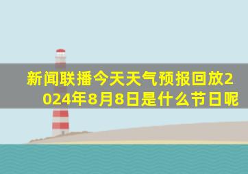 新闻联播今天天气预报回放2024年8月8日是什么节日呢