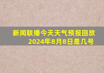 新闻联播今天天气预报回放2024年8月8日是几号