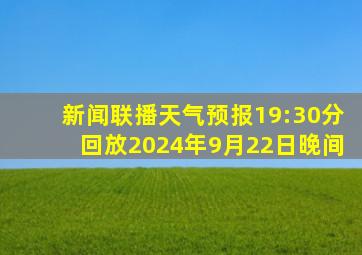 新闻联播天气预报19:30分回放2024年9月22日晚间