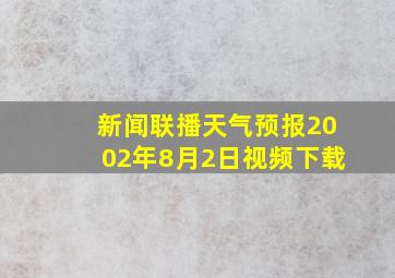 新闻联播天气预报2002年8月2日视频下载