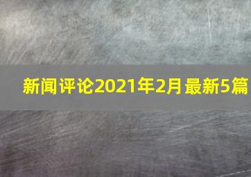 新闻评论2021年2月最新5篇