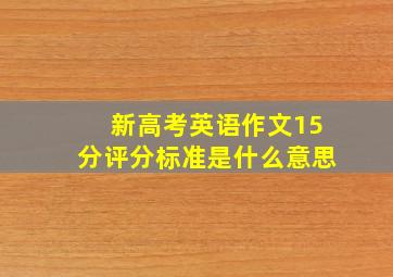 新高考英语作文15分评分标准是什么意思