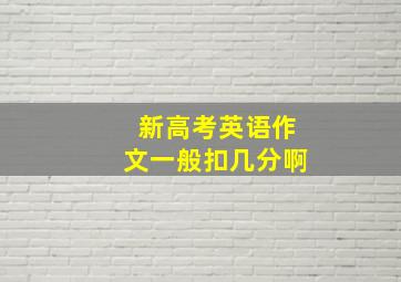 新高考英语作文一般扣几分啊