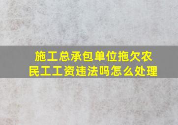 施工总承包单位拖欠农民工工资违法吗怎么处理