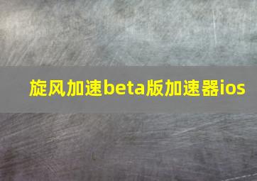 旋风加速beta版加速器ios