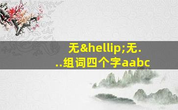 无…无...组词四个字aabc