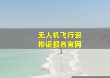 无人机飞行资格证报名官网