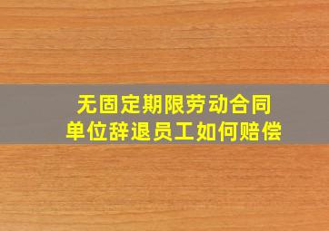 无固定期限劳动合同单位辞退员工如何赔偿