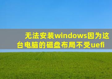 无法安装windows因为这台电脑的磁盘布局不受uefi