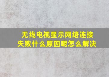 无线电视显示网络连接失败什么原因呢怎么解决