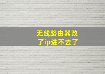 无线路由器改了ip进不去了