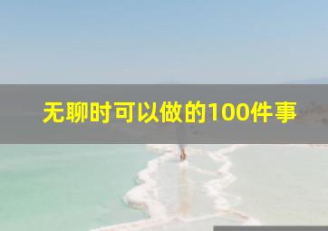 无聊时可以做的100件事