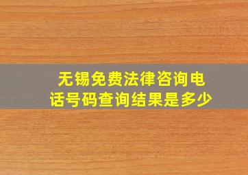 无锡免费法律咨询电话号码查询结果是多少