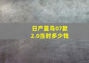 日产蓝鸟07款2.0当时多少钱