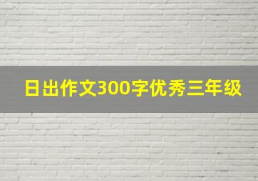 日出作文300字优秀三年级