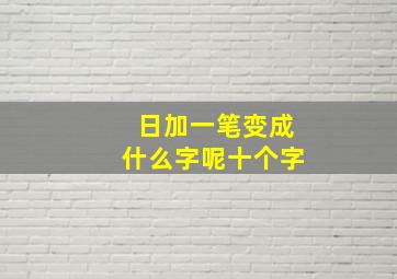 日加一笔变成什么字呢十个字