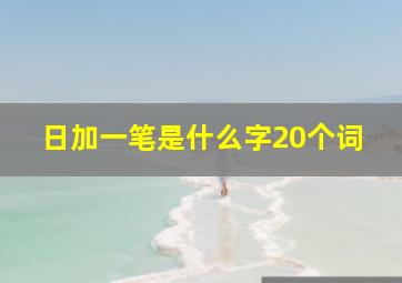 日加一笔是什么字20个词