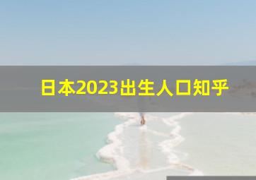 日本2023出生人口知乎