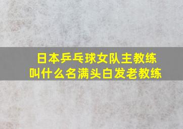 日本乒乓球女队主教练叫什么名满头白发老教练