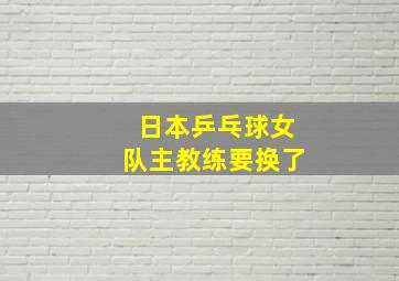 日本乒乓球女队主教练要换了