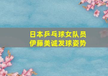 日本乒乓球女队员伊藤美诚发球姿势