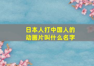 日本人打中国人的动画片叫什么名字