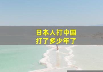 日本人打中国打了多少年了