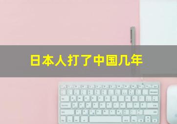 日本人打了中国几年