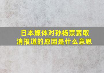 日本媒体对孙杨禁赛取消报道的原因是什么意思