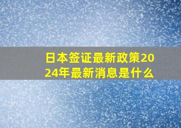 日本签证最新政策2024年最新消息是什么