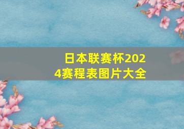 日本联赛杯2024赛程表图片大全