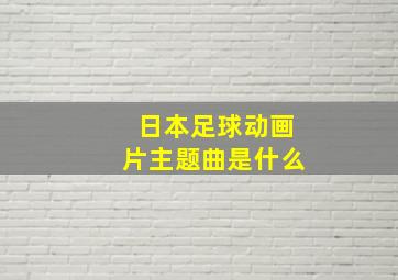 日本足球动画片主题曲是什么