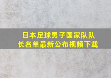 日本足球男子国家队队长名单最新公布视频下载