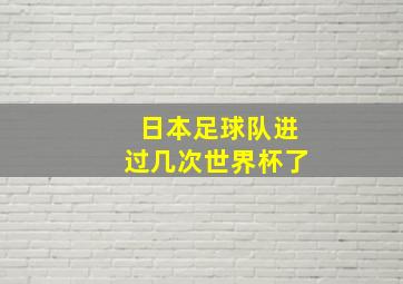 日本足球队进过几次世界杯了