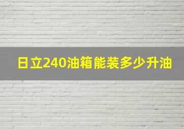 日立240油箱能装多少升油