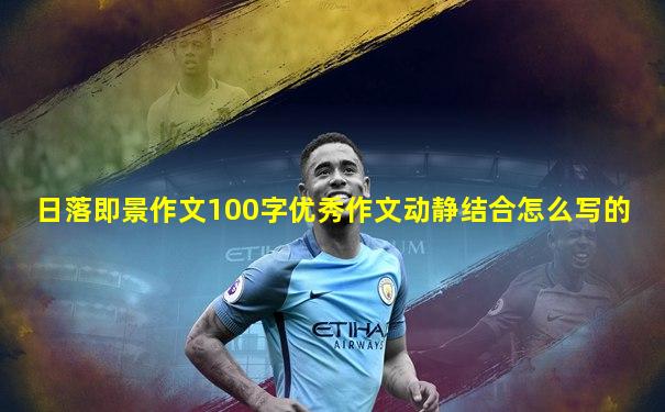日落即景作文100字优秀作文动静结合怎么写的
