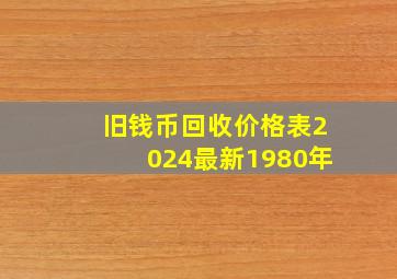 旧钱币回收价格表2024最新1980年