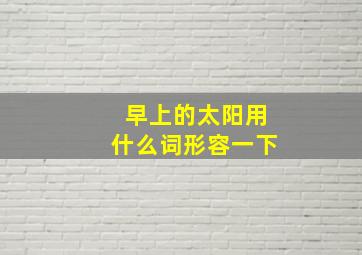 早上的太阳用什么词形容一下