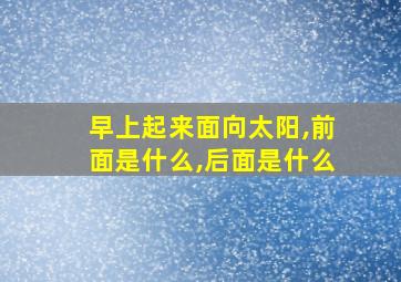 早上起来面向太阳,前面是什么,后面是什么