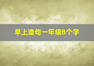 早上造句一年级8个字